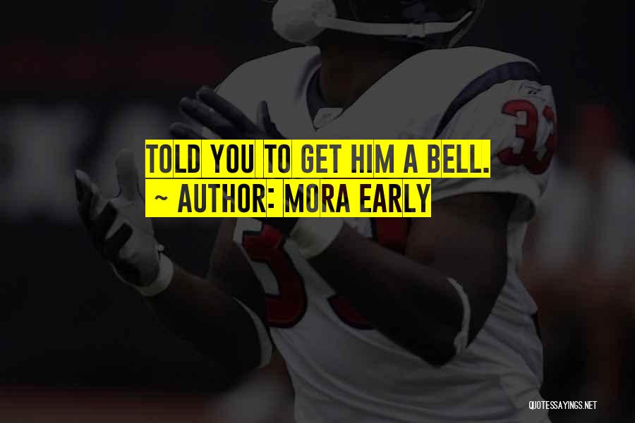 Mora Early Quotes: Told You To Get Him A Bell.