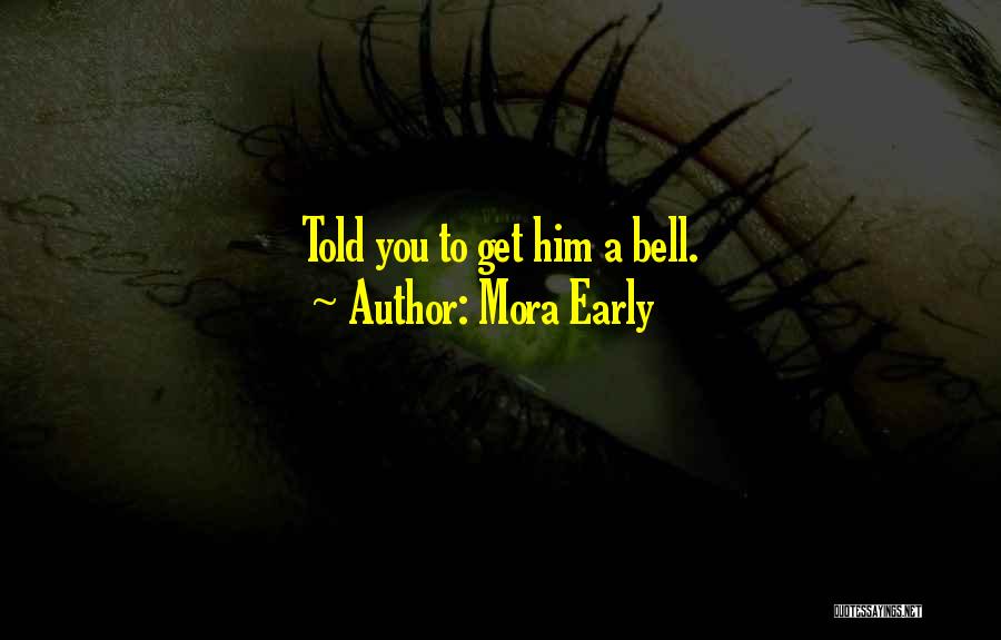 Mora Early Quotes: Told You To Get Him A Bell.