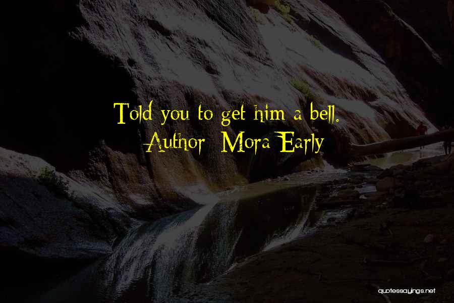 Mora Early Quotes: Told You To Get Him A Bell.