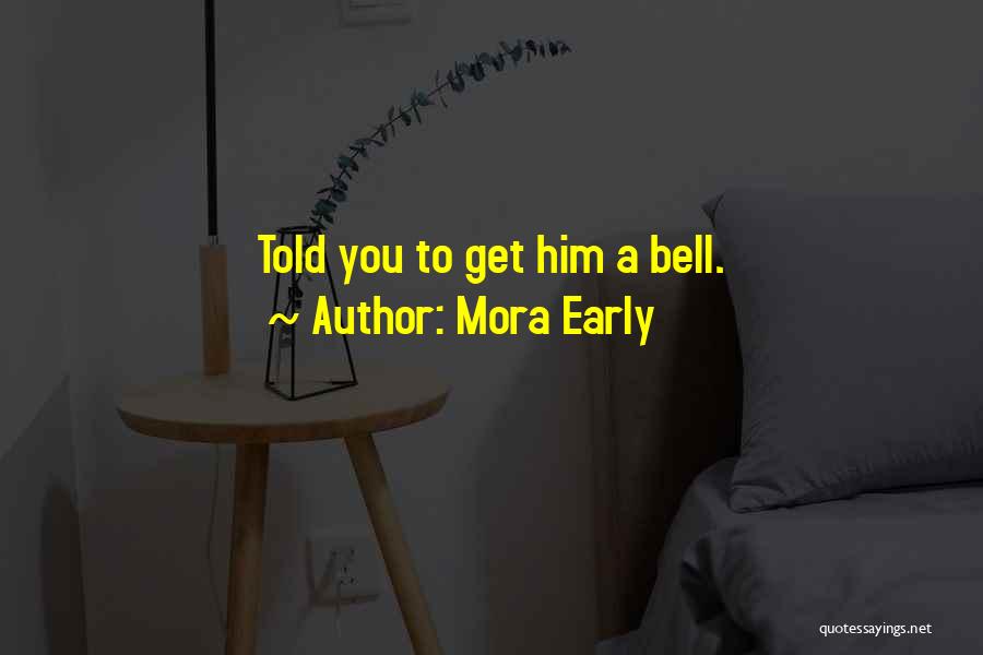 Mora Early Quotes: Told You To Get Him A Bell.