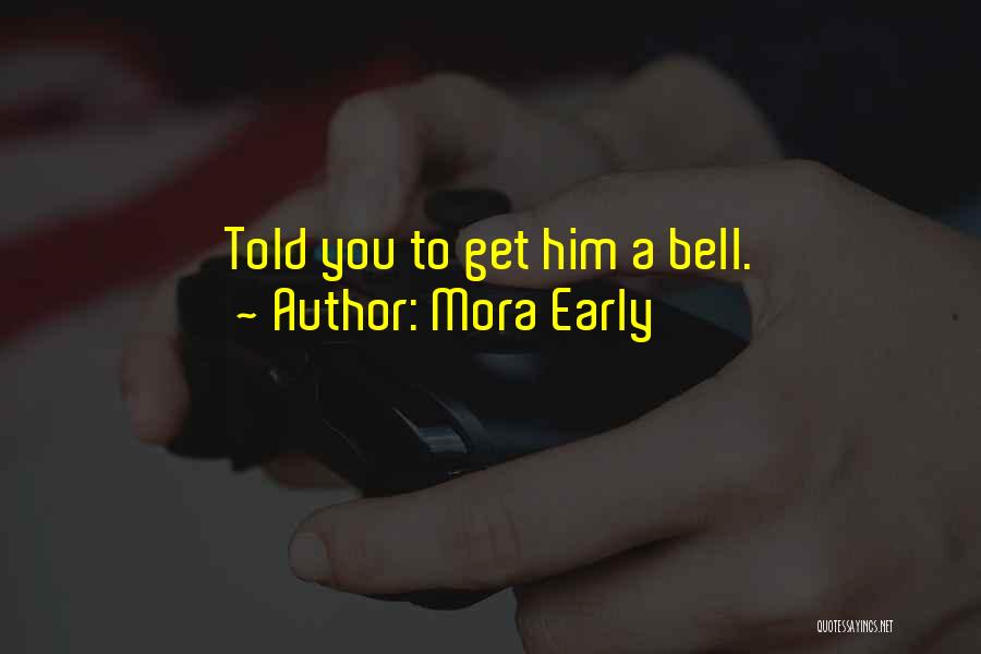 Mora Early Quotes: Told You To Get Him A Bell.