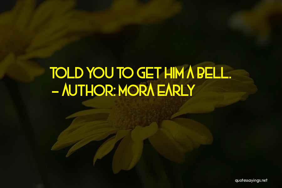 Mora Early Quotes: Told You To Get Him A Bell.