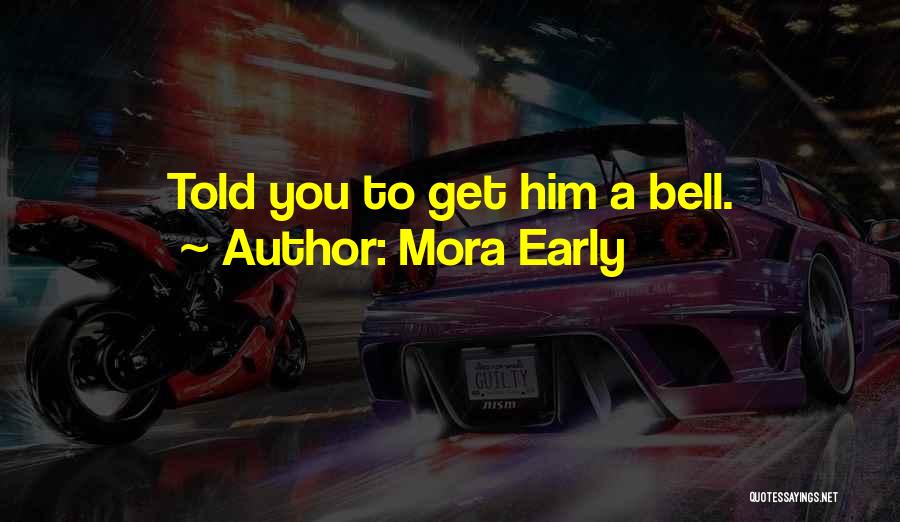 Mora Early Quotes: Told You To Get Him A Bell.