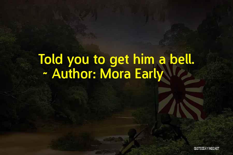 Mora Early Quotes: Told You To Get Him A Bell.