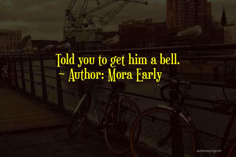 Mora Early Quotes: Told You To Get Him A Bell.