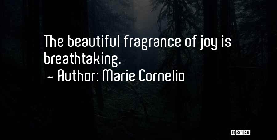 Marie Cornelio Quotes: The Beautiful Fragrance Of Joy Is Breathtaking.