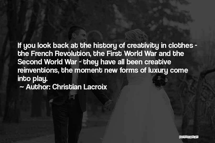 Christian Lacroix Quotes: If You Look Back At The History Of Creativity In Clothes - The French Revolution, The First World War And