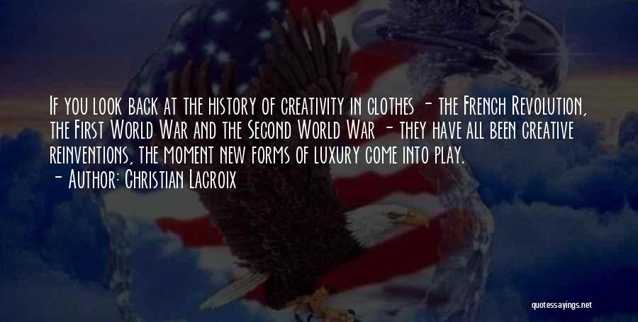 Christian Lacroix Quotes: If You Look Back At The History Of Creativity In Clothes - The French Revolution, The First World War And