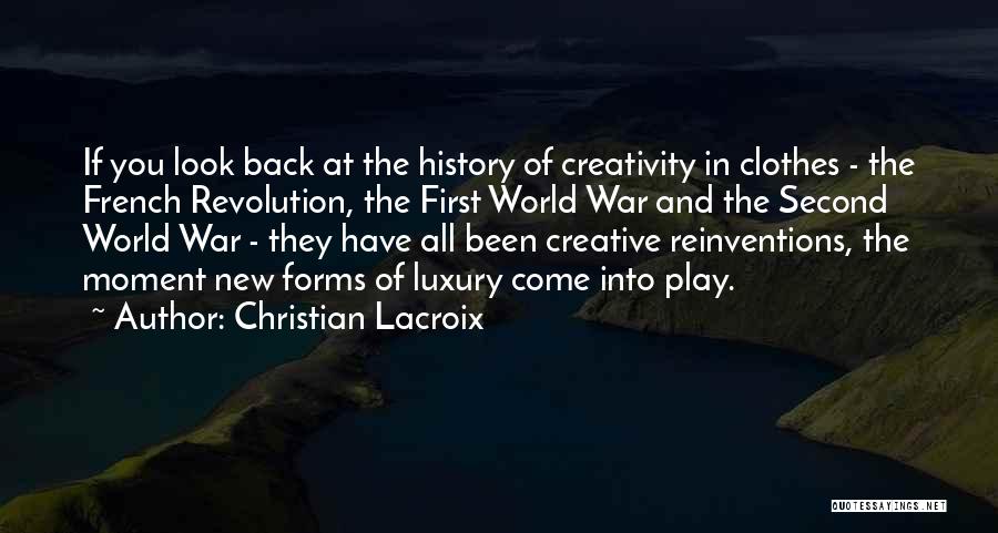 Christian Lacroix Quotes: If You Look Back At The History Of Creativity In Clothes - The French Revolution, The First World War And