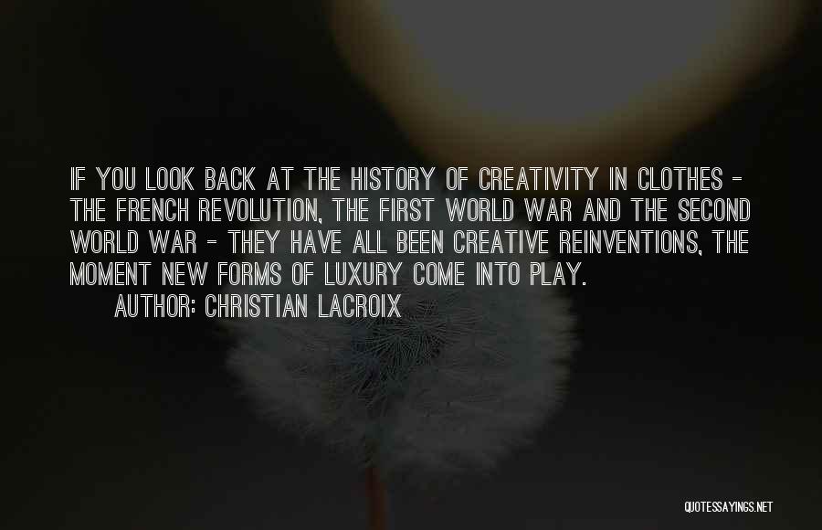 Christian Lacroix Quotes: If You Look Back At The History Of Creativity In Clothes - The French Revolution, The First World War And