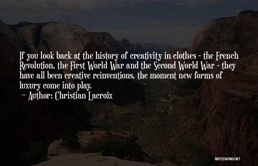 Christian Lacroix Quotes: If You Look Back At The History Of Creativity In Clothes - The French Revolution, The First World War And