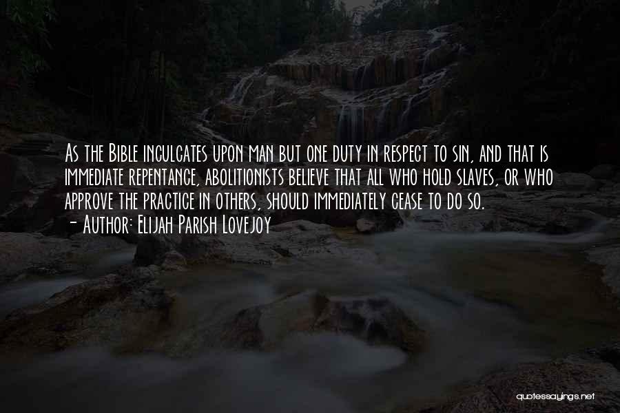 Elijah Parish Lovejoy Quotes: As The Bible Inculcates Upon Man But One Duty In Respect To Sin, And That Is Immediate Repentance, Abolitionists Believe