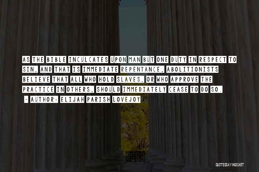 Elijah Parish Lovejoy Quotes: As The Bible Inculcates Upon Man But One Duty In Respect To Sin, And That Is Immediate Repentance, Abolitionists Believe