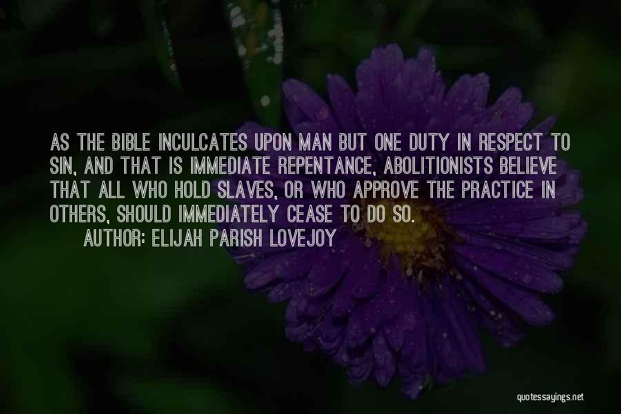 Elijah Parish Lovejoy Quotes: As The Bible Inculcates Upon Man But One Duty In Respect To Sin, And That Is Immediate Repentance, Abolitionists Believe