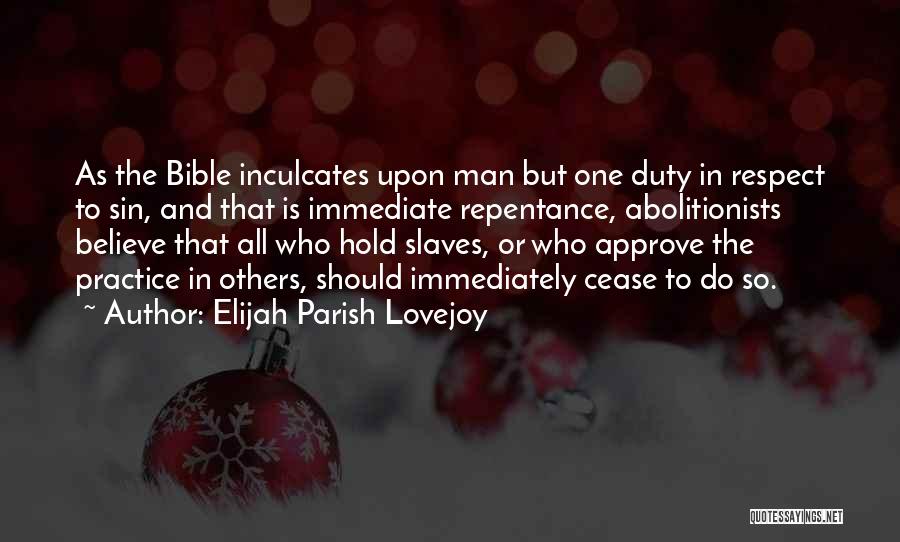 Elijah Parish Lovejoy Quotes: As The Bible Inculcates Upon Man But One Duty In Respect To Sin, And That Is Immediate Repentance, Abolitionists Believe