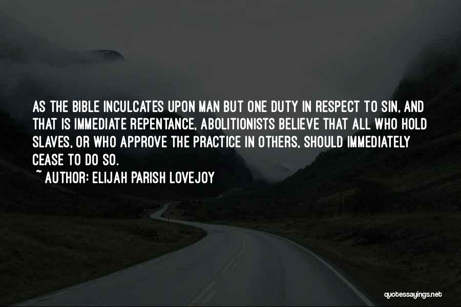 Elijah Parish Lovejoy Quotes: As The Bible Inculcates Upon Man But One Duty In Respect To Sin, And That Is Immediate Repentance, Abolitionists Believe