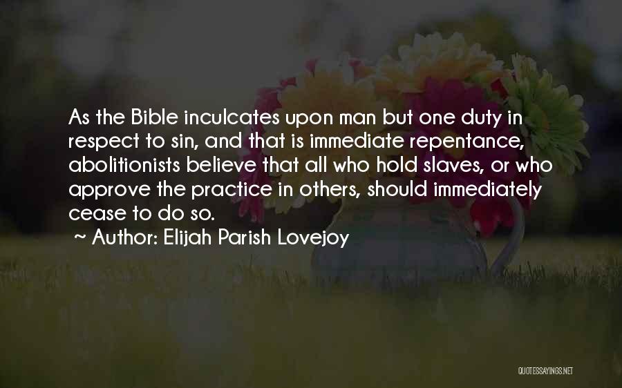 Elijah Parish Lovejoy Quotes: As The Bible Inculcates Upon Man But One Duty In Respect To Sin, And That Is Immediate Repentance, Abolitionists Believe