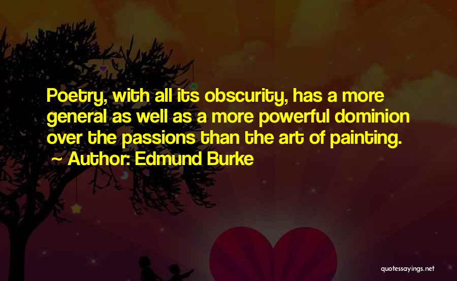 Edmund Burke Quotes: Poetry, With All Its Obscurity, Has A More General As Well As A More Powerful Dominion Over The Passions Than