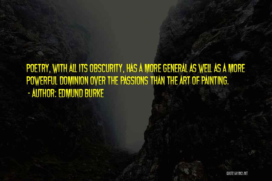 Edmund Burke Quotes: Poetry, With All Its Obscurity, Has A More General As Well As A More Powerful Dominion Over The Passions Than