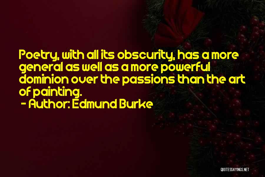 Edmund Burke Quotes: Poetry, With All Its Obscurity, Has A More General As Well As A More Powerful Dominion Over The Passions Than