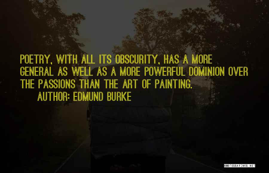 Edmund Burke Quotes: Poetry, With All Its Obscurity, Has A More General As Well As A More Powerful Dominion Over The Passions Than