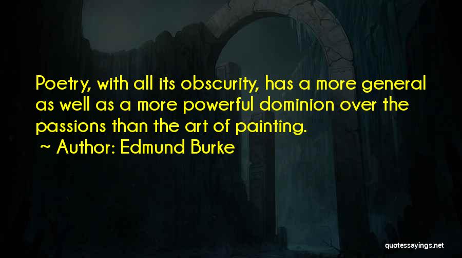 Edmund Burke Quotes: Poetry, With All Its Obscurity, Has A More General As Well As A More Powerful Dominion Over The Passions Than