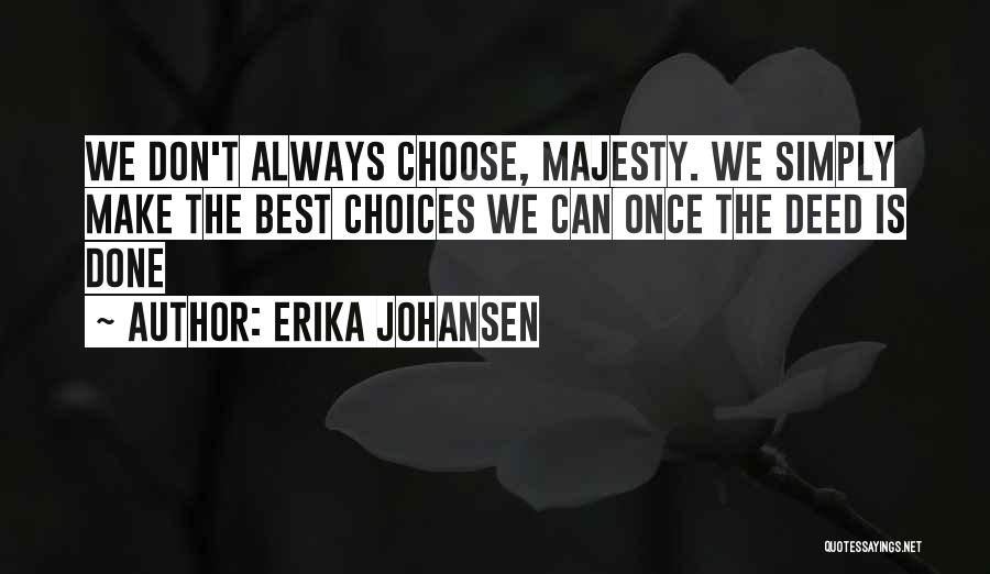 Erika Johansen Quotes: We Don't Always Choose, Majesty. We Simply Make The Best Choices We Can Once The Deed Is Done