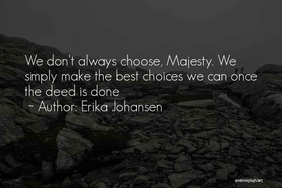 Erika Johansen Quotes: We Don't Always Choose, Majesty. We Simply Make The Best Choices We Can Once The Deed Is Done