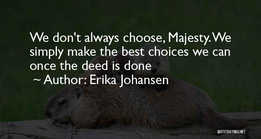 Erika Johansen Quotes: We Don't Always Choose, Majesty. We Simply Make The Best Choices We Can Once The Deed Is Done