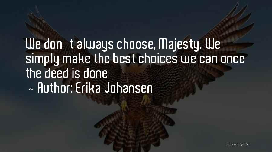 Erika Johansen Quotes: We Don't Always Choose, Majesty. We Simply Make The Best Choices We Can Once The Deed Is Done