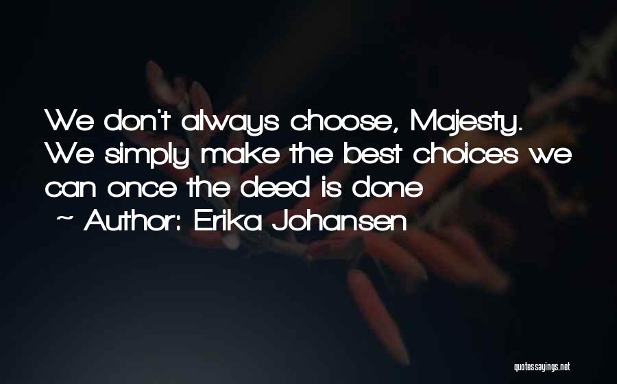 Erika Johansen Quotes: We Don't Always Choose, Majesty. We Simply Make The Best Choices We Can Once The Deed Is Done