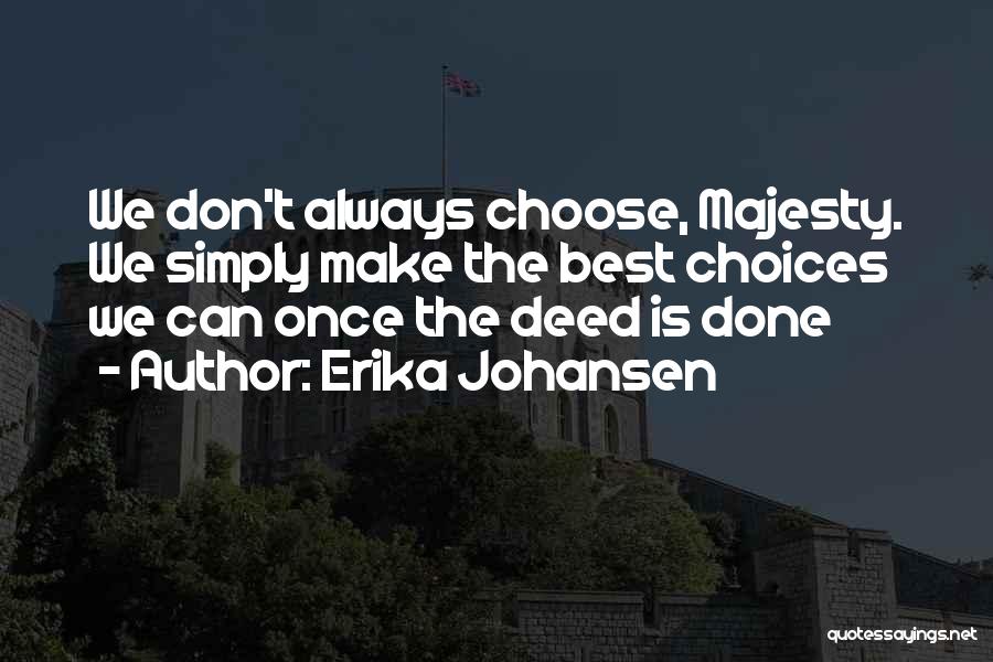 Erika Johansen Quotes: We Don't Always Choose, Majesty. We Simply Make The Best Choices We Can Once The Deed Is Done