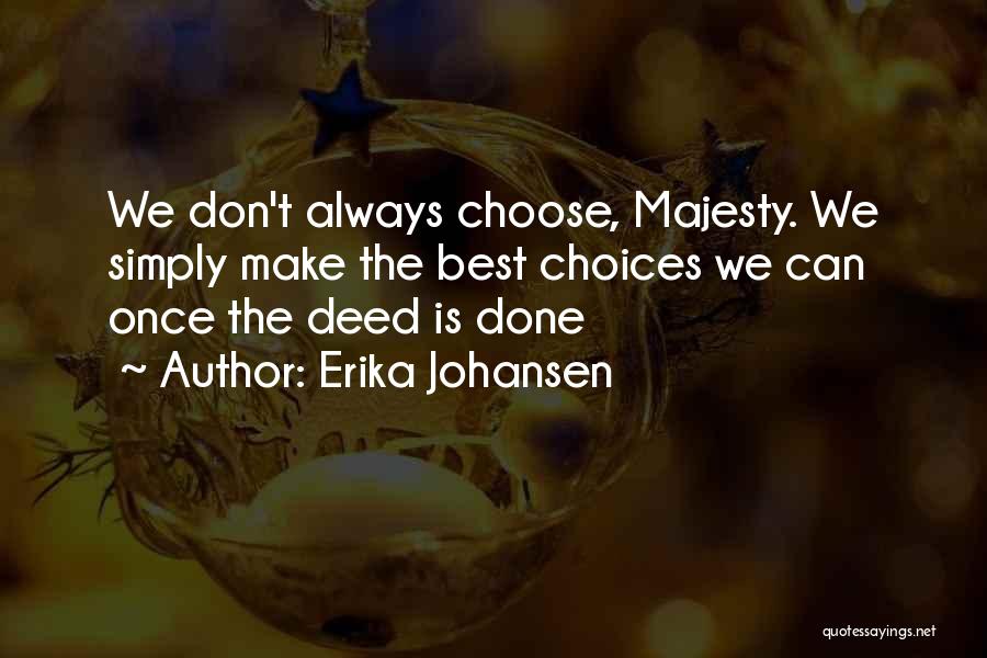 Erika Johansen Quotes: We Don't Always Choose, Majesty. We Simply Make The Best Choices We Can Once The Deed Is Done