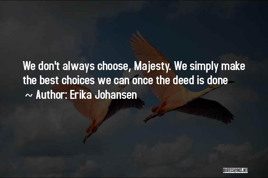 Erika Johansen Quotes: We Don't Always Choose, Majesty. We Simply Make The Best Choices We Can Once The Deed Is Done