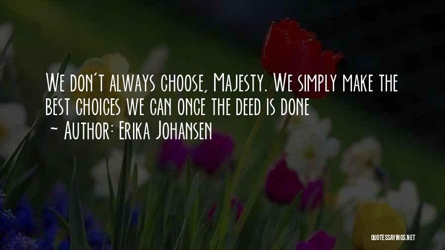 Erika Johansen Quotes: We Don't Always Choose, Majesty. We Simply Make The Best Choices We Can Once The Deed Is Done