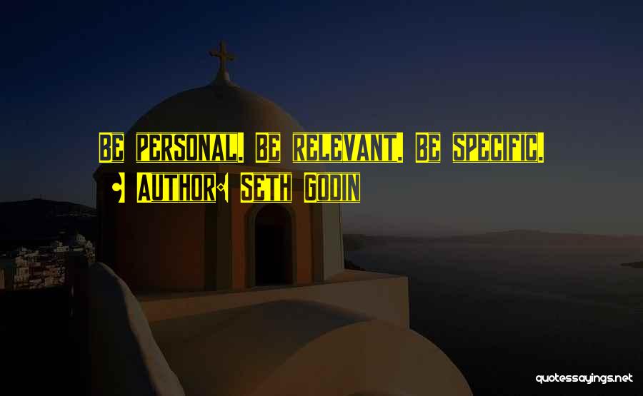 Seth Godin Quotes: Be Personal. Be Relevant. Be Specific.