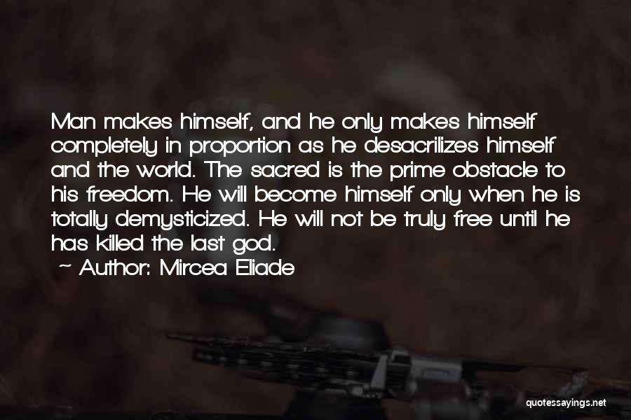 Mircea Eliade Quotes: Man Makes Himself, And He Only Makes Himself Completely In Proportion As He Desacrilizes Himself And The World. The Sacred