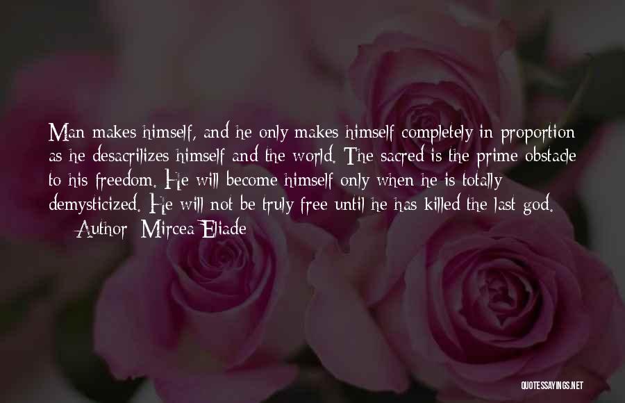 Mircea Eliade Quotes: Man Makes Himself, And He Only Makes Himself Completely In Proportion As He Desacrilizes Himself And The World. The Sacred