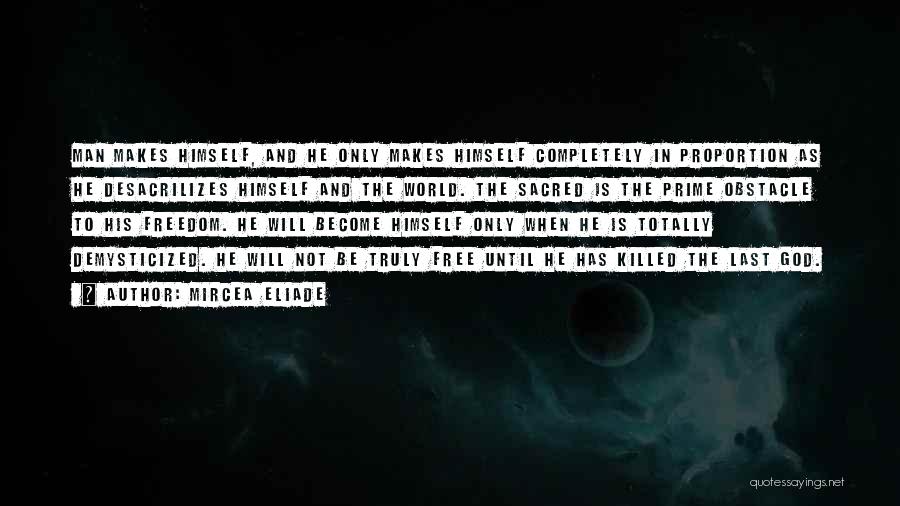 Mircea Eliade Quotes: Man Makes Himself, And He Only Makes Himself Completely In Proportion As He Desacrilizes Himself And The World. The Sacred