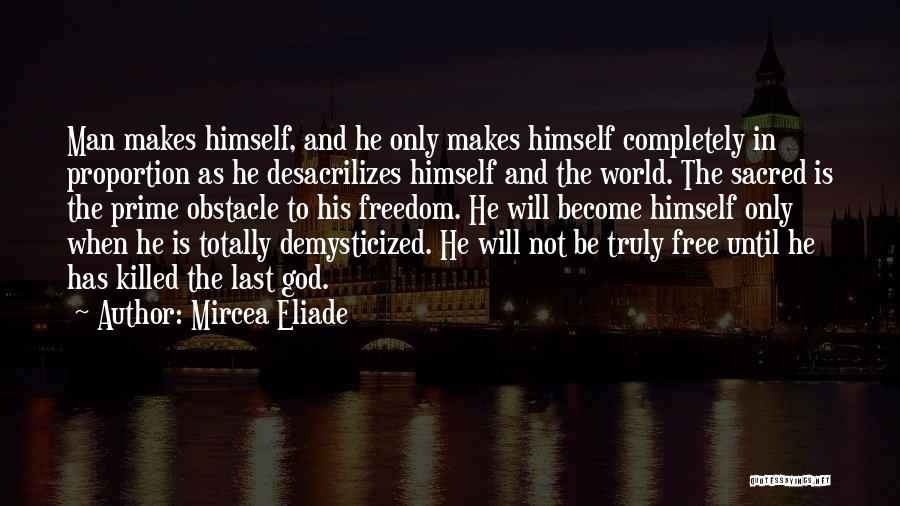 Mircea Eliade Quotes: Man Makes Himself, And He Only Makes Himself Completely In Proportion As He Desacrilizes Himself And The World. The Sacred