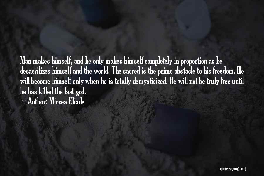 Mircea Eliade Quotes: Man Makes Himself, And He Only Makes Himself Completely In Proportion As He Desacrilizes Himself And The World. The Sacred