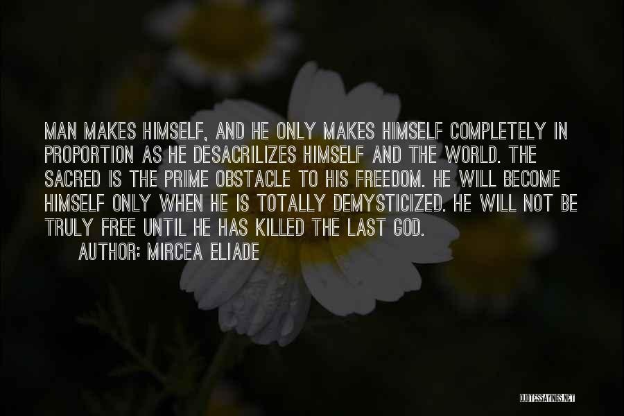 Mircea Eliade Quotes: Man Makes Himself, And He Only Makes Himself Completely In Proportion As He Desacrilizes Himself And The World. The Sacred