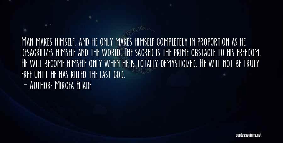 Mircea Eliade Quotes: Man Makes Himself, And He Only Makes Himself Completely In Proportion As He Desacrilizes Himself And The World. The Sacred