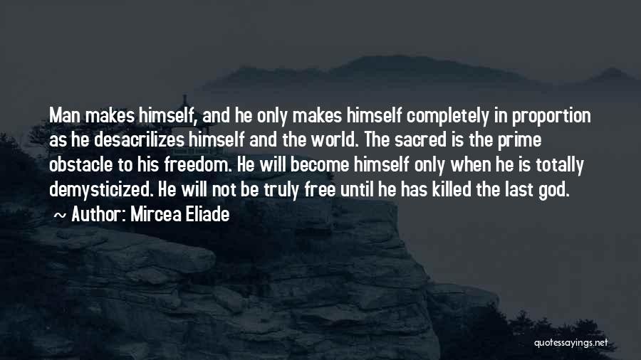 Mircea Eliade Quotes: Man Makes Himself, And He Only Makes Himself Completely In Proportion As He Desacrilizes Himself And The World. The Sacred