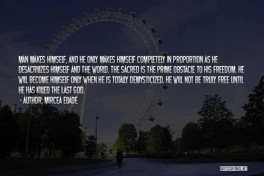 Mircea Eliade Quotes: Man Makes Himself, And He Only Makes Himself Completely In Proportion As He Desacrilizes Himself And The World. The Sacred