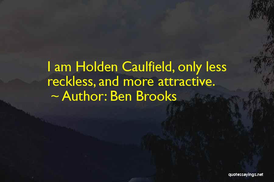 Ben Brooks Quotes: I Am Holden Caulfield, Only Less Reckless, And More Attractive.