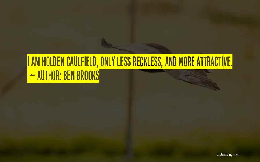 Ben Brooks Quotes: I Am Holden Caulfield, Only Less Reckless, And More Attractive.