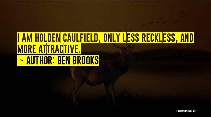 Ben Brooks Quotes: I Am Holden Caulfield, Only Less Reckless, And More Attractive.