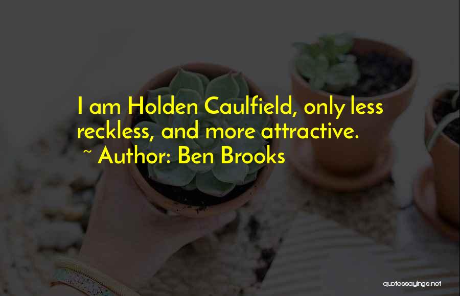 Ben Brooks Quotes: I Am Holden Caulfield, Only Less Reckless, And More Attractive.