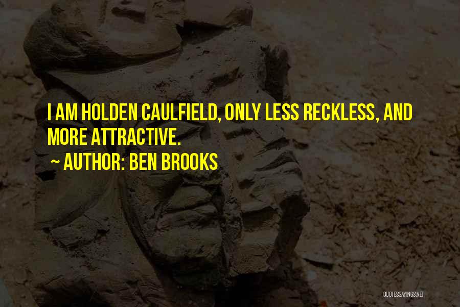 Ben Brooks Quotes: I Am Holden Caulfield, Only Less Reckless, And More Attractive.